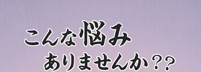 こんな悩みありませんか？？