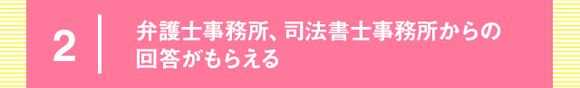 2 弁護士事務所、司法書士事務所からの回答がもらえる